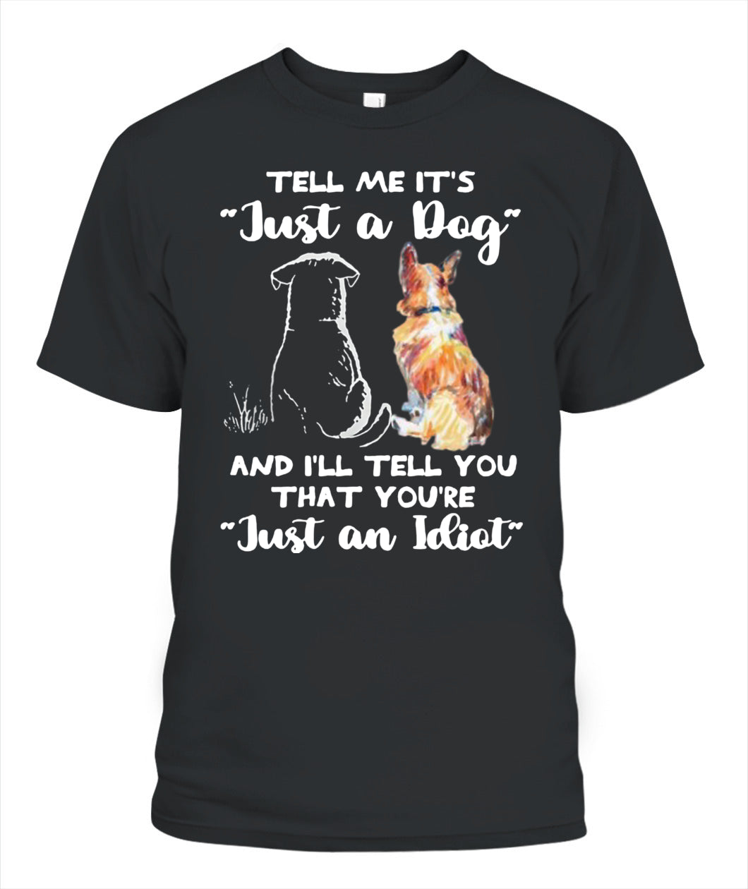 TELL ME ITS Just a Dog AND ILL TELL YOU THAT YOURE Just an Idiot - Animals SKU24