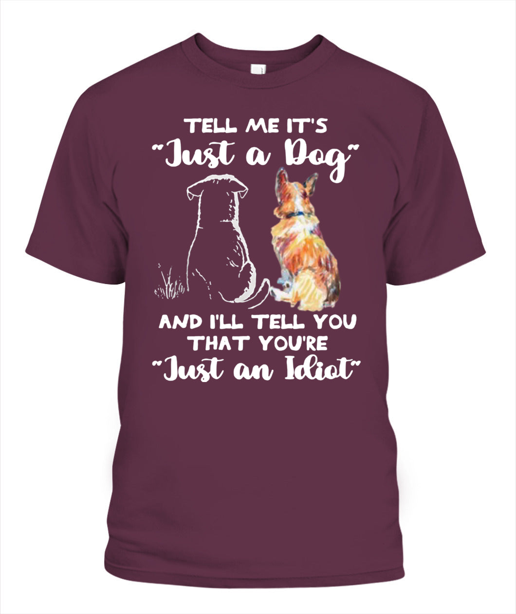 TELL ME ITS Just a Dog AND ILL TELL YOU THAT YOURE Just an Idiot - Animals SKU24