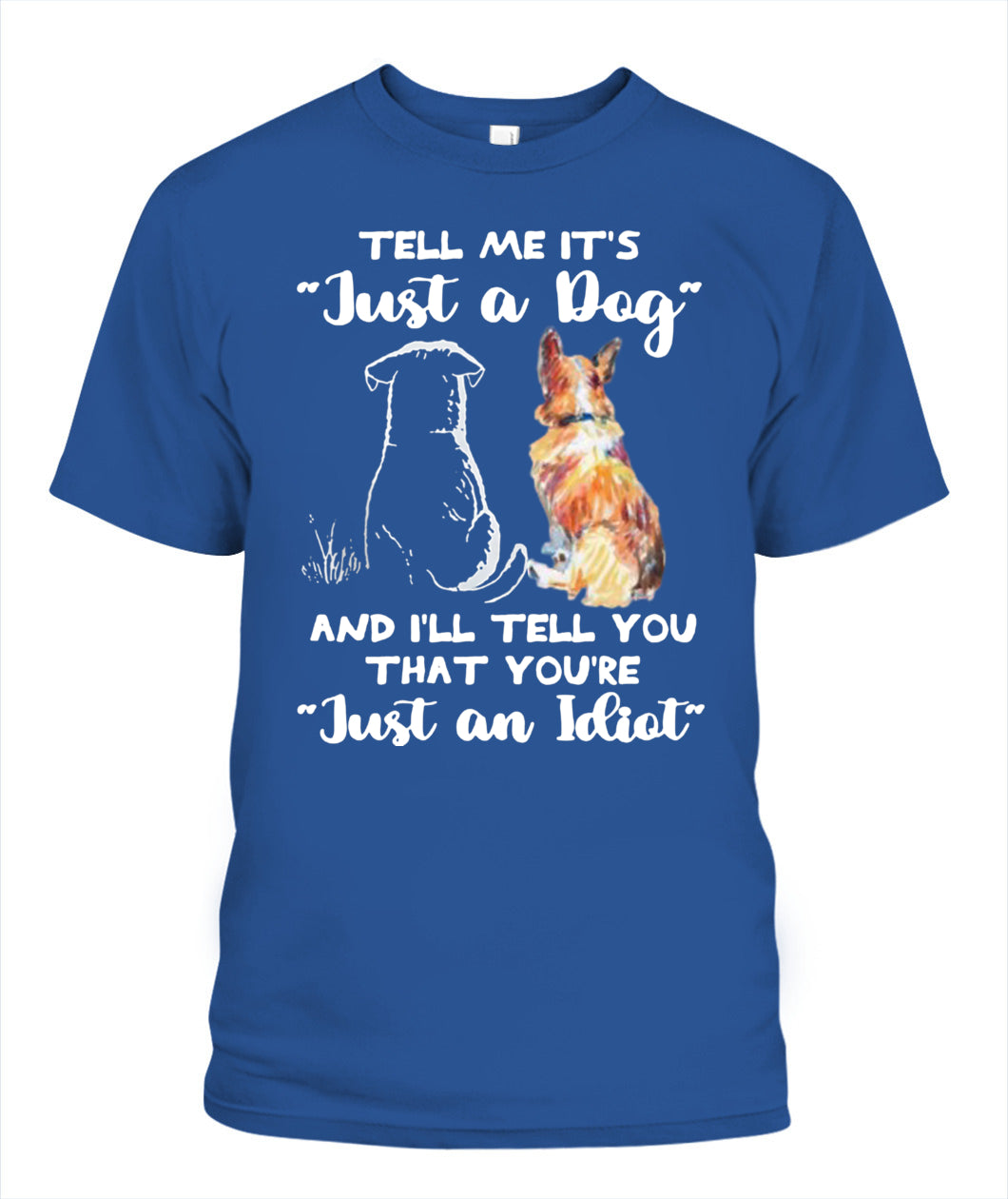 TELL ME ITS Just a Dog AND ILL TELL YOU THAT YOURE Just an Idiot - Animals SKU24
