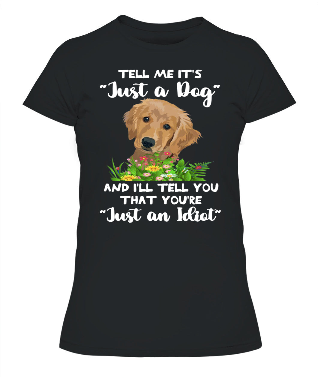 TELL ME ITS Just a Dog AND ILL TELL YOU THAT YOURE Just an Idiot - Animals SKU25
