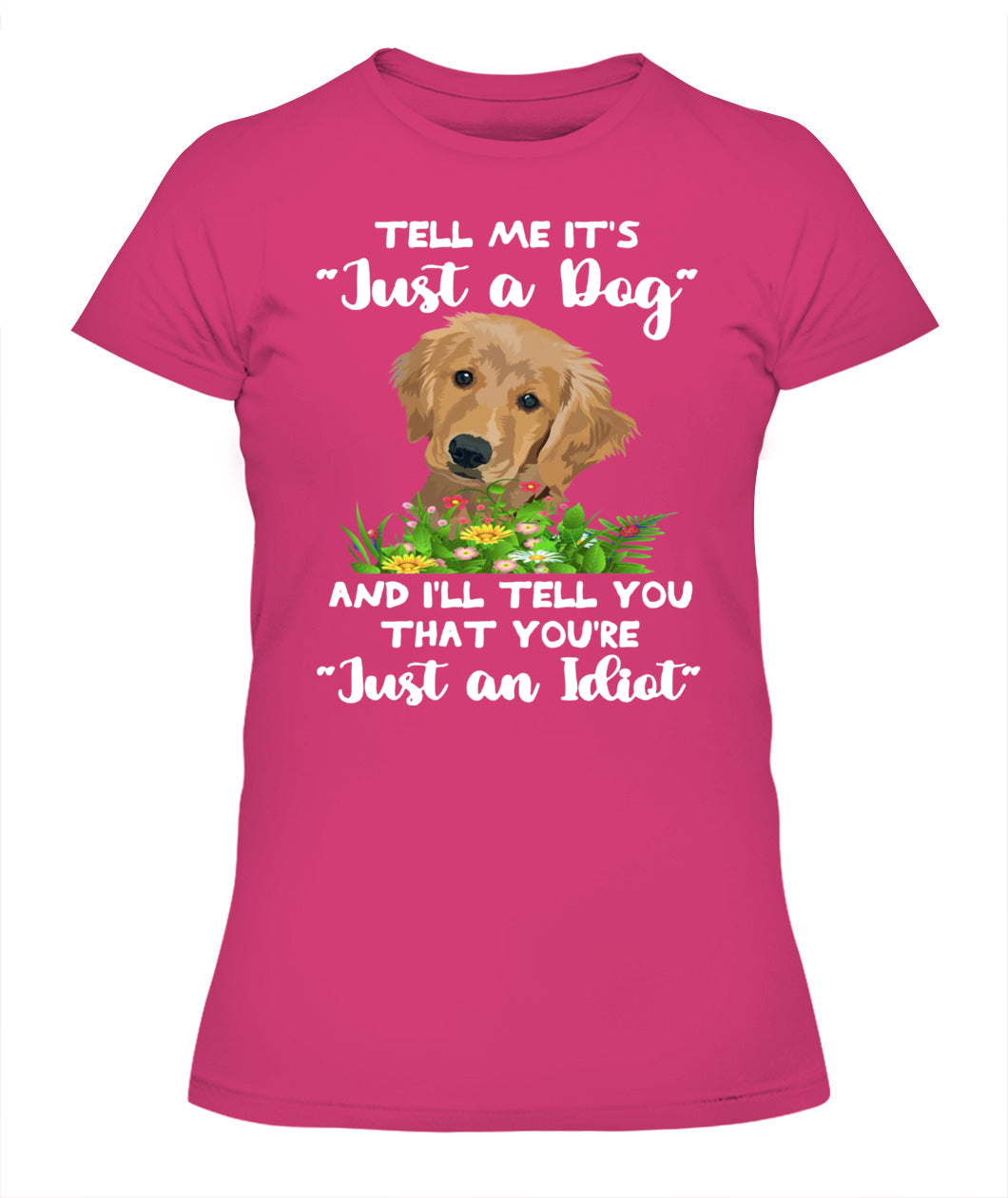TELL ME ITS Just a Dog AND ILL TELL YOU THAT YOURE Just an Idiot - Animals SKU25