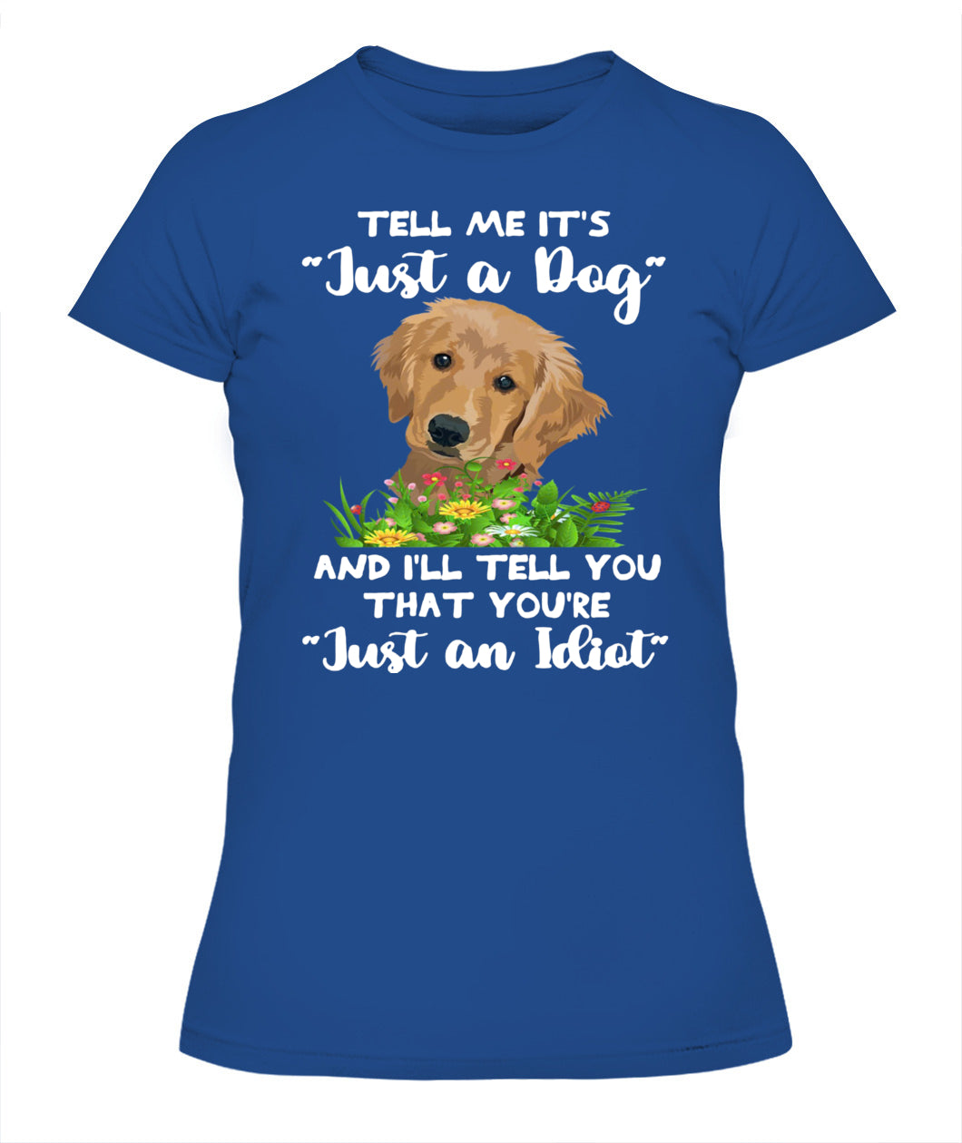 TELL ME ITS Just a Dog AND ILL TELL YOU THAT YOURE Just an Idiot - Animals SKU25