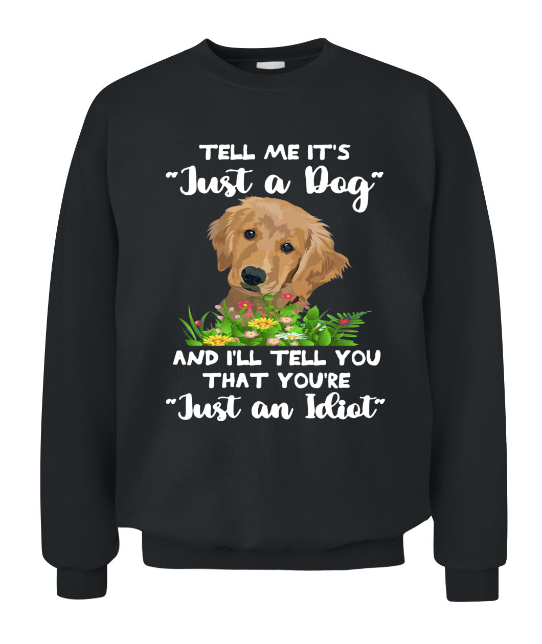 TELL ME ITS Just a Dog AND ILL TELL YOU THAT YOURE Just an Idiot - Animals SKU25