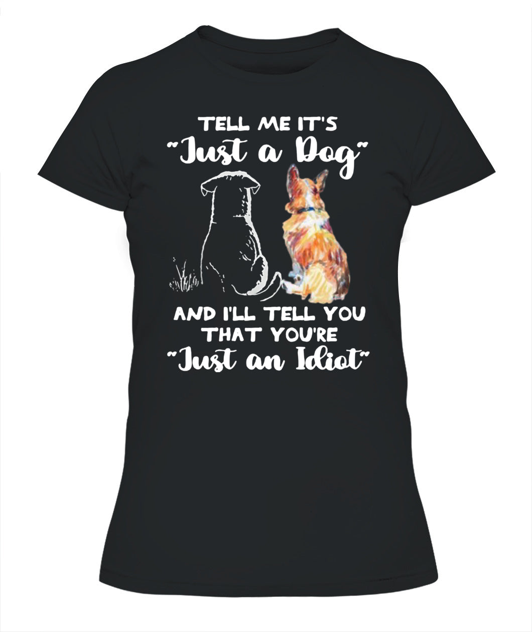 TELL ME ITS Just a Dog AND ILL TELL YOU THAT YOURE Just an Idiot - Animals SKU24